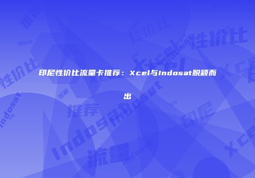 印尼性价比流量卡推荐:Xcel与Indosat脱颖而出