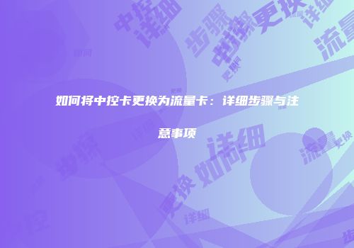 如何将中控卡更换为流量卡：详细步骤与注意事项