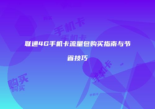 联通4G手机卡流量包购买指南与节省技巧