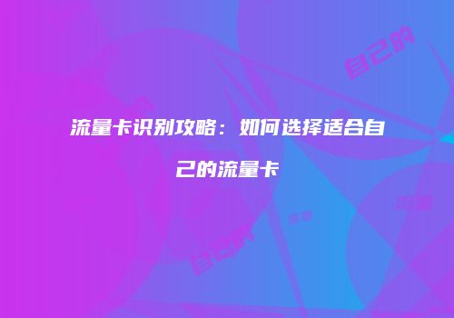 流量卡识别攻略:如何选择适合自己的流量卡