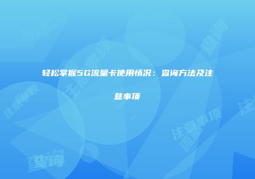 轻松掌握5G流量卡使用情况:查询方法及注意事项