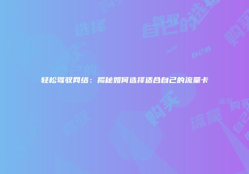 轻松驾驭网络:揭秘如何选择适合自己的流量卡