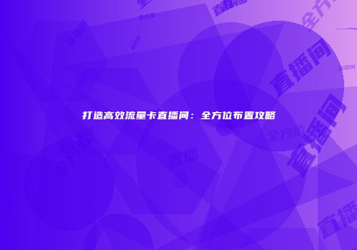 打造高效流量卡直播间：全方位布置攻略