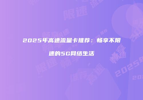 2025年高速流量卡推荐：畅享不限速的5G网络生活