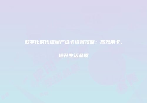 数字化时代流量严选卡设置攻略：高效用卡，提升生活品质