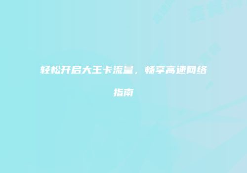轻松开启大王卡流量，畅享高速网络指南