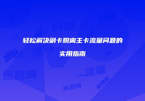 轻松解决副卡脱离主卡流量问题的实用指南