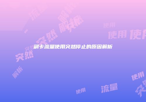 副卡流量使用突然停止的原因解析