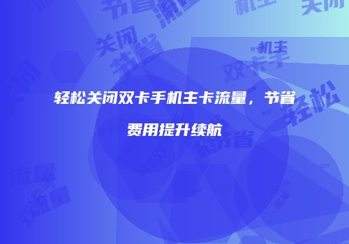 轻松关闭双卡手机主卡流量，节省费用提升续航