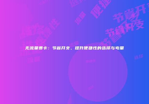 无流量费卡：节省开支、提升便捷性的选择与考量