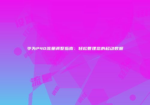 华为P40流量调整指南:轻松管理您的移动数据