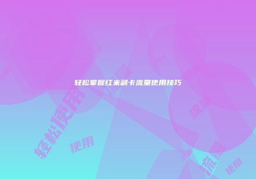 轻松掌握红米副卡流量使用技巧