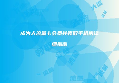 成为大流量卡会员并领取手机的详细指南