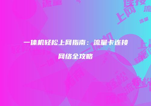 一体机轻松上网指南:流量卡连接网络全攻略