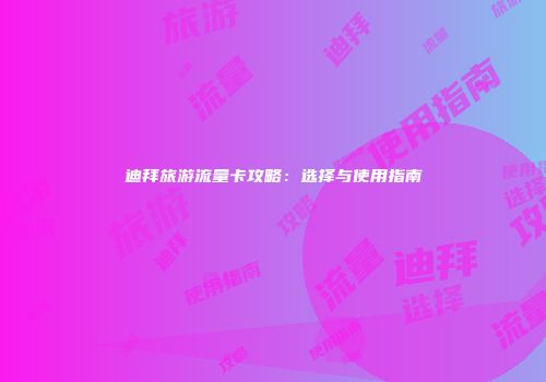 迪拜旅游流量卡攻略:选择与使用指南
