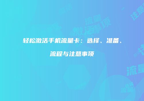 轻松激活手机流量卡：选择、准备、流程与注意事项
