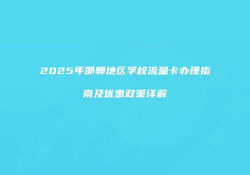 2025年邯郸地区学校流量卡办理指南及优惠政策详解