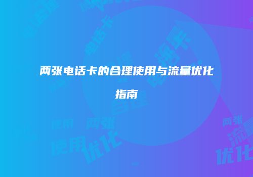 两张电话卡的合理使用与流量优化指南