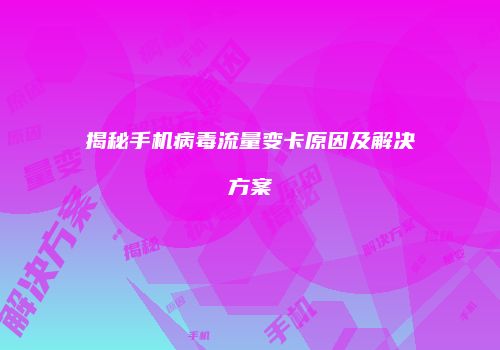 揭秘手机病毒流量变卡原因及解决方案