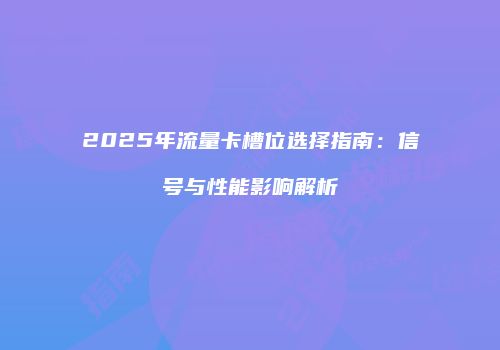 2025年流量卡槽位选择指南：信号与性能影响解析