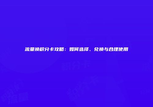 流量换积分卡攻略：如何选择、兑换与合理使用