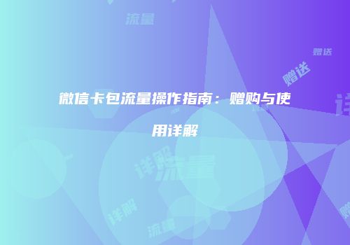 微信卡包流量操作指南：赠购与使用详解