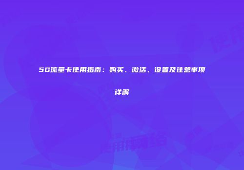 5G流量卡使用指南：购买、激活、设置及注意事项详解