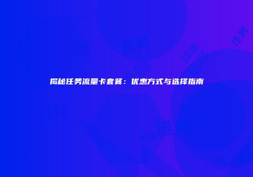 揭秘任务流量卡套餐:优惠方式与选择指南