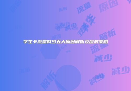学生卡流量减少五大原因解析及应对策略