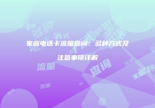 家庭电话卡流量查询：多种方式及注意事项详解