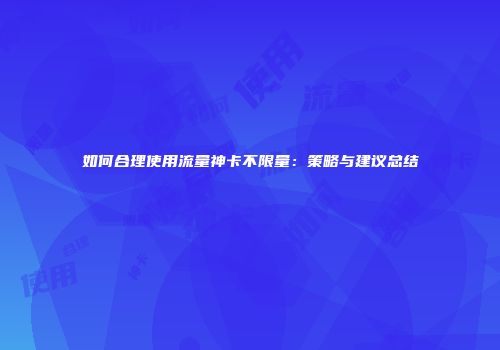 如何合理使用流量神卡不限量:策略与建议总结