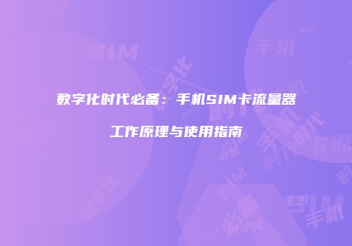 数字化时代必备:手机SIM卡流量器工作原理与使用指南