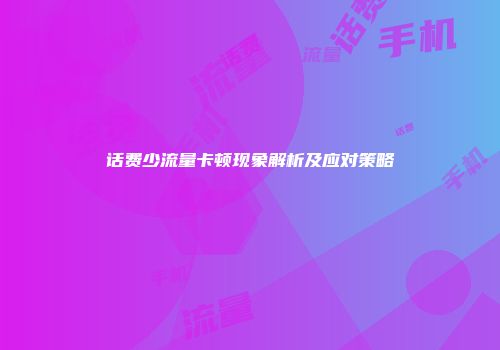 话费少流量卡顿现象解析及应对策略