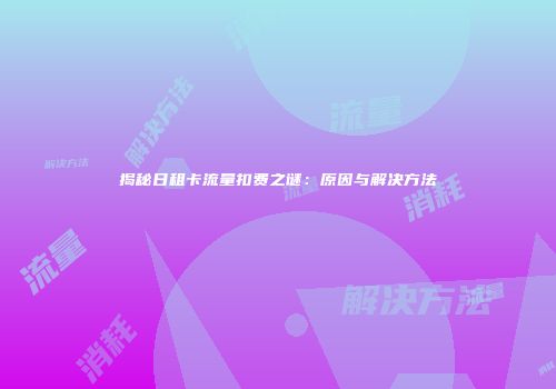 揭秘日租卡流量扣费之谜:原因与解决方法