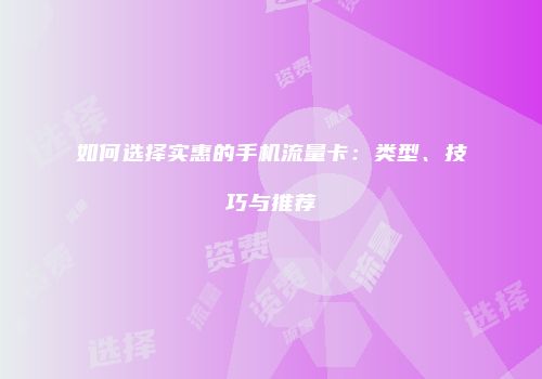 如何选择实惠的手机流量卡：类型、技巧与推荐