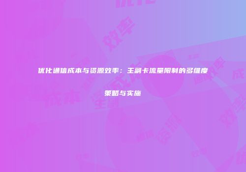 优化通信成本与资源效率:主副卡流量限制的多维度策略与实施
