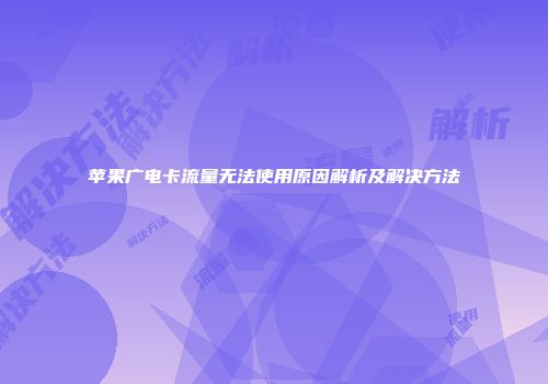 苹果广电卡流量无法使用原因解析及解决方法