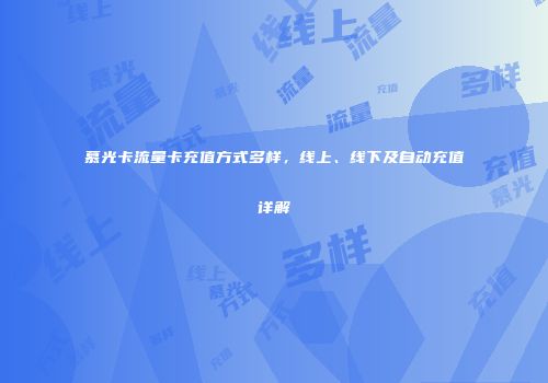 慕光卡流量卡充值方式多样，线上、线下及自动充值详解