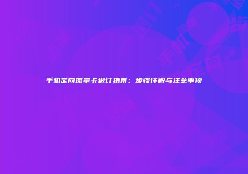 手机定向流量卡退订指南:步骤详解与注意事项