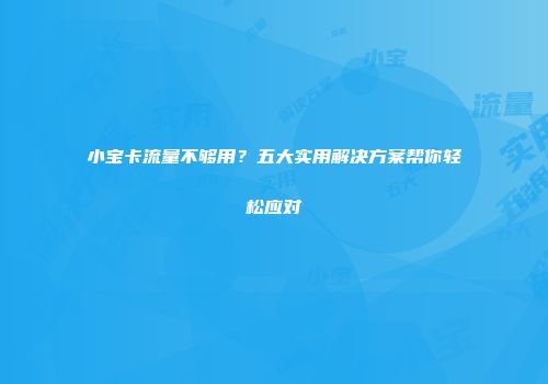 小宝卡流量不够用?五大实用解决方案帮你轻松应对