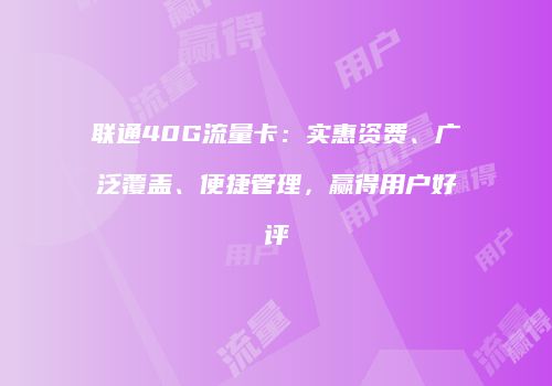 联通40G流量卡：实惠资费、广泛覆盖、便捷管理，赢得用户好评