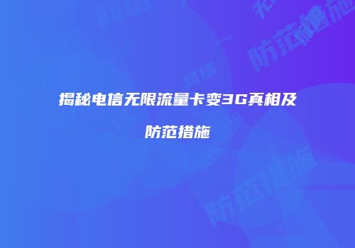 揭秘电信无限流量卡变3G真相及防范措施