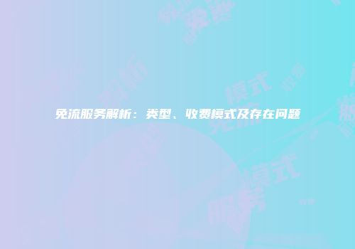 免流服务解析：类型、收费模式及存在问题