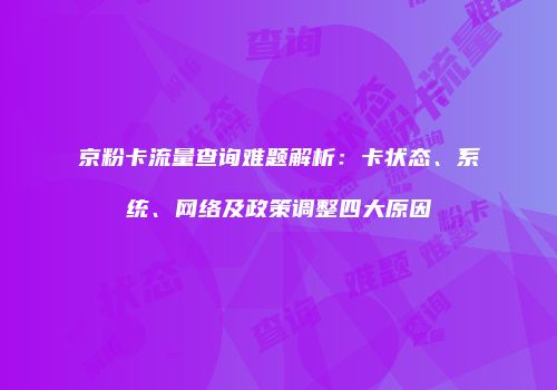 京粉卡流量查询难题解析：卡状态、系统、网络及政策调整四大原因