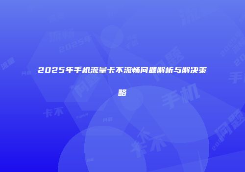 2025年手机流量卡不流畅问题解析与解决策略