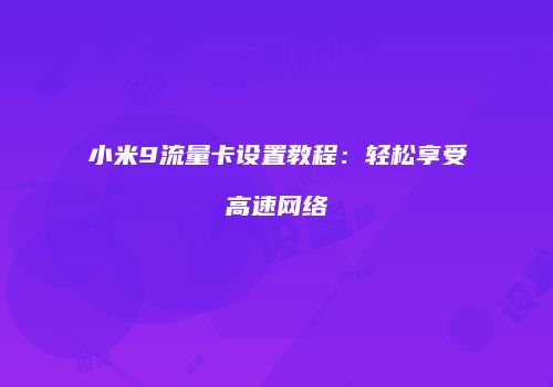 小米9流量卡设置教程：轻松享受高速网络