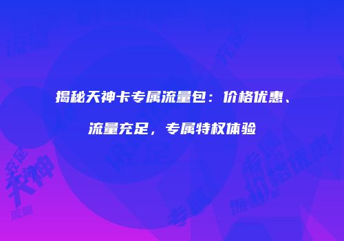 揭秘天神卡专属流量包:价格优惠、流量充足,专属特权体验
