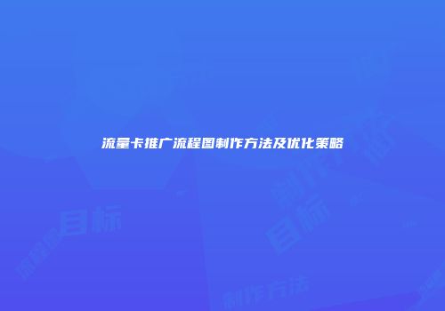 流量卡推广流程图制作方法及优化策略