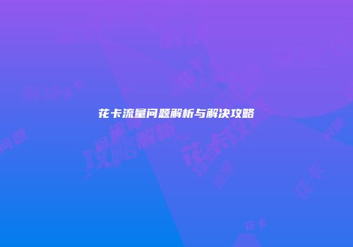 花卡流量问题解析与解决攻略