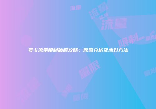 号卡流量限制破解攻略:原因分析及应对方法